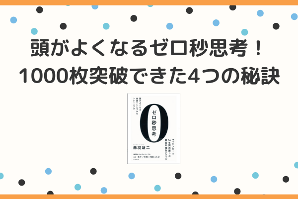 ゼロ秒思考のやり方！継続苦手な私が1000枚突破できた4つの秘訣